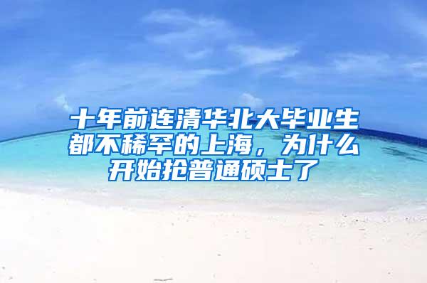 十年前连清华北大毕业生都不稀罕的上海，为什么开始抢普通硕士了