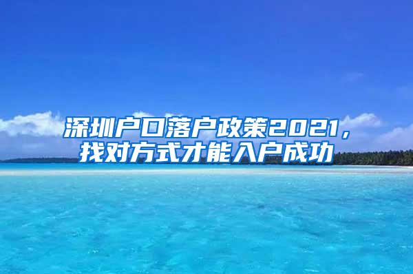 深圳户口落户政策2021，找对方式才能入户成功