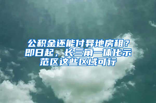 公积金还能付异地房租？即日起，长三角一体化示范区这些区域可行