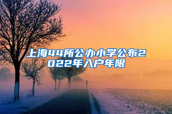 上海44所公办小学公布2022年入户年限