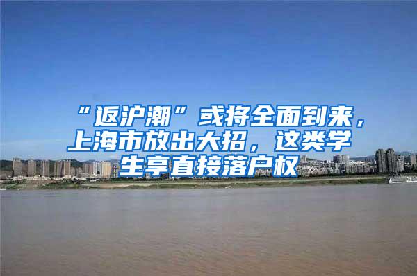 “返沪潮”或将全面到来，上海市放出大招，这类学生享直接落户权