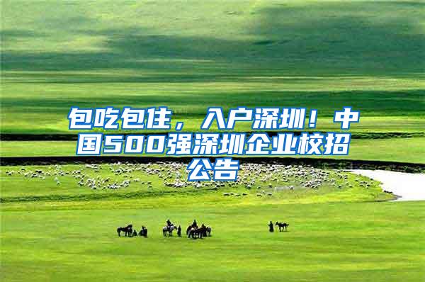 包吃包住，入户深圳！中国500强深圳企业校招公告