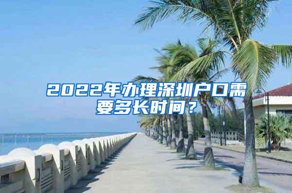 2022年办理深圳户口需要多长时间？