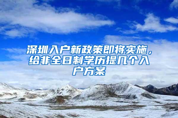 深圳入户新政策即将实施，给非全日制学历提几个入户方案