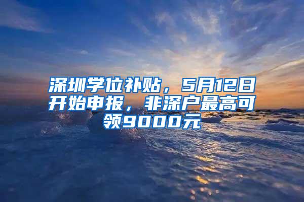 深圳学位补贴，5月12日开始申报，非深户最高可领9000元