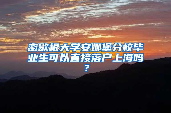 密歇根大学安娜堡分校毕业生可以直接落户上海吗？