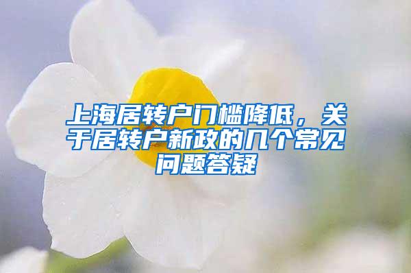 上海居转户门槛降低，关于居转户新政的几个常见问题答疑