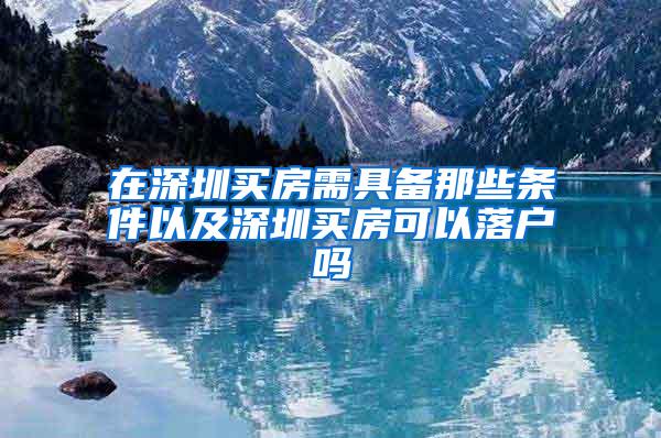 在深圳买房需具备那些条件以及深圳买房可以落户吗