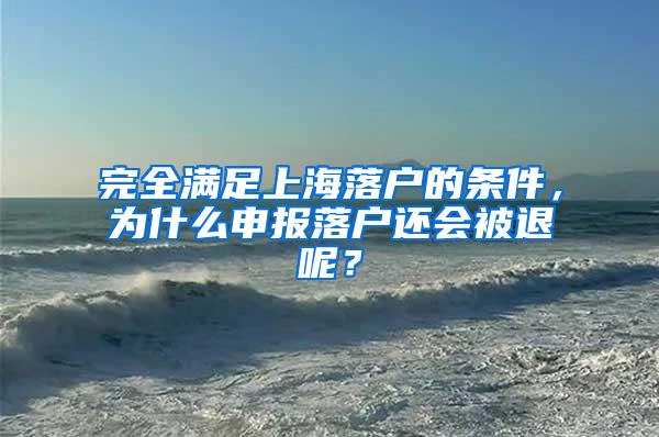 完全满足上海落户的条件，为什么申报落户还会被退呢？