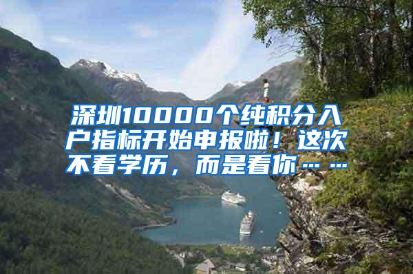 深圳10000个纯积分入户指标开始申报啦！这次不看学历，而是看你……