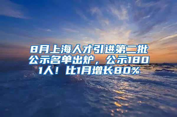 8月上海人才引进第二批公示名单出炉，公示1801人！比1月增长80%