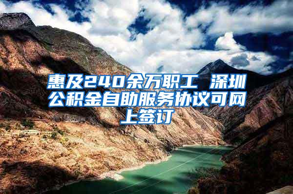 惠及240余万职工 深圳公积金自助服务协议可网上签订