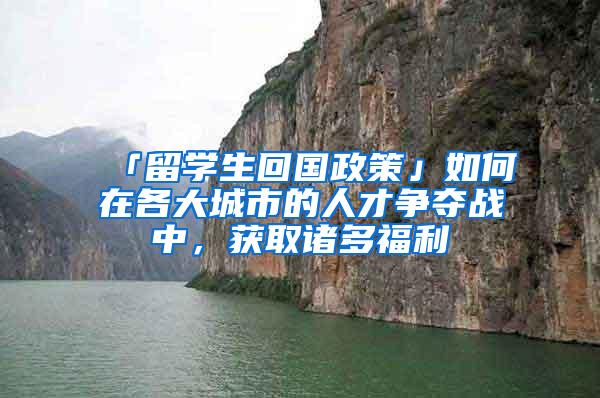 「留学生回国政策」如何在各大城市的人才争夺战中，获取诸多福利