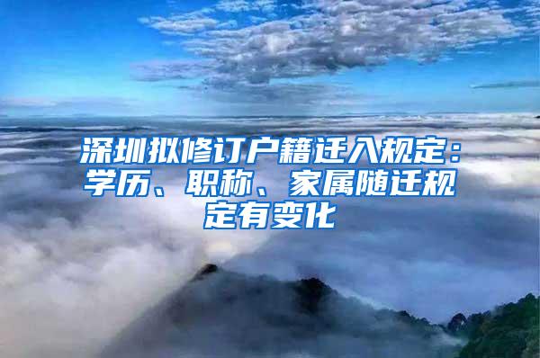 深圳拟修订户籍迁入规定：学历、职称、家属随迁规定有变化