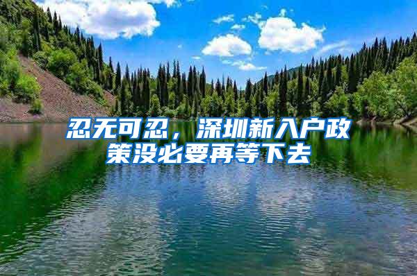 忍无可忍，深圳新入户政策没必要再等下去