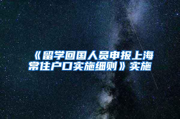 《留学回国人员申报上海常住户口实施细则》实施