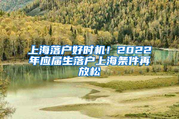 上海落户好时机！2022年应届生落户上海条件再放松