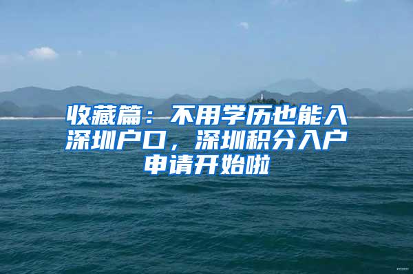 收藏篇：不用学历也能入深圳户口，深圳积分入户申请开始啦