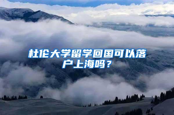 杜伦大学留学回国可以落户上海吗？