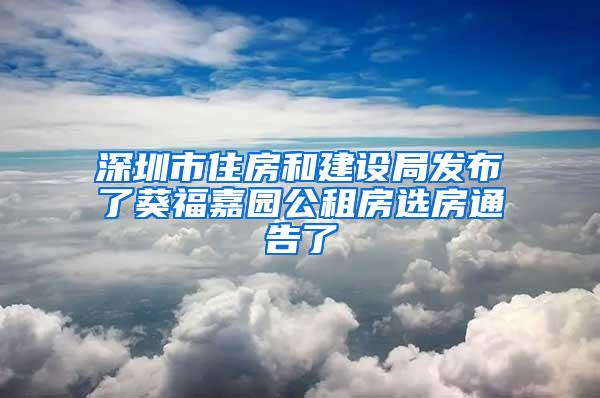 深圳市住房和建设局发布了葵福嘉园公租房选房通告了