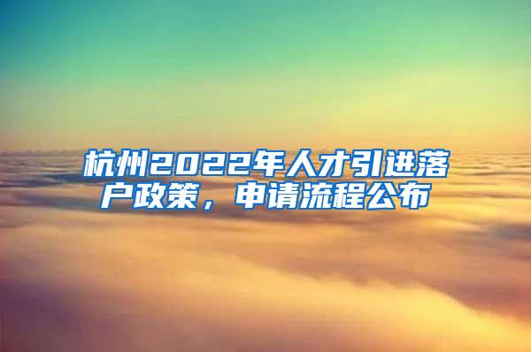 杭州2022年人才引进落户政策，申请流程公布