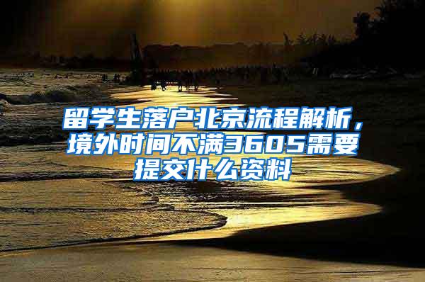 留学生落户北京流程解析，境外时间不满3605需要提交什么资料