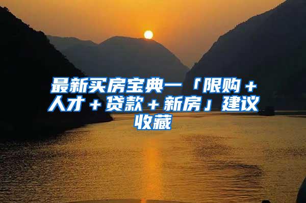 最新买房宝典一「限购＋人才＋贷款＋新房」建议收藏