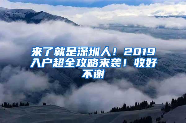 来了就是深圳人！2019入户超全攻略来袭！收好不谢