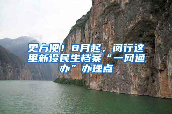 更方便！8月起，闵行这里新设民生档案“一网通办”办理点