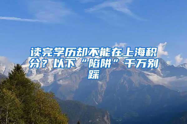 读完学历却不能在上海积分？以下“陷阱”千万别踩