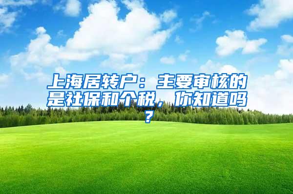 上海居转户：主要审核的是社保和个税，你知道吗？