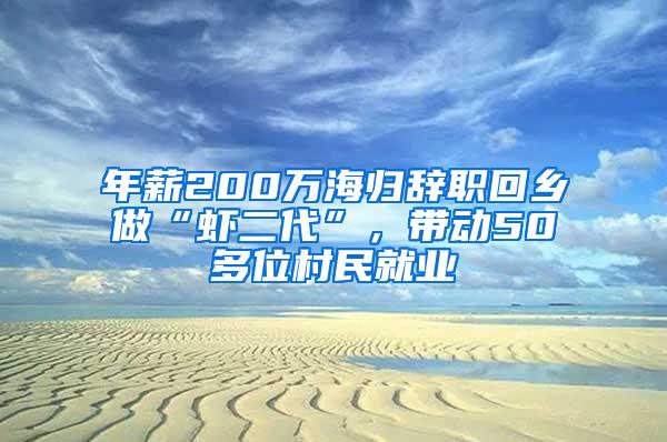 年薪200万海归辞职回乡做“虾二代”，带动50多位村民就业