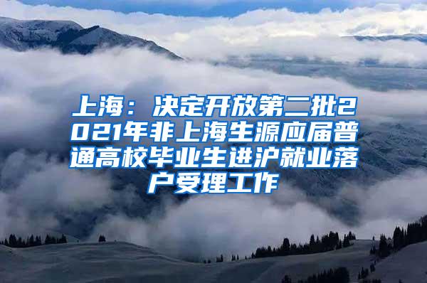 上海：决定开放第二批2021年非上海生源应届普通高校毕业生进沪就业落户受理工作