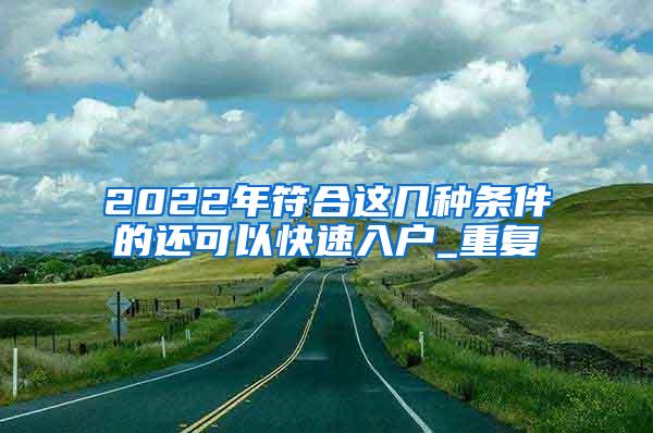 2022年符合这几种条件的还可以快速入户_重复