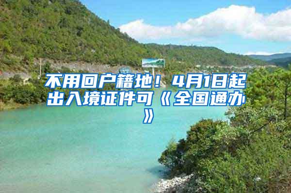 不用回户籍地！4月1日起出入境证件可《全国通办》