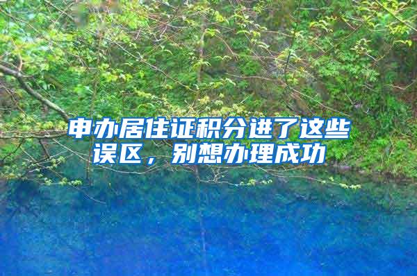 申办居住证积分进了这些误区，别想办理成功