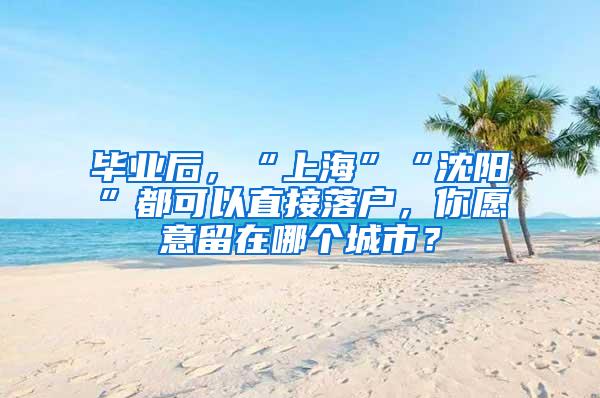 毕业后，“上海”“沈阳”都可以直接落户，你愿意留在哪个城市？