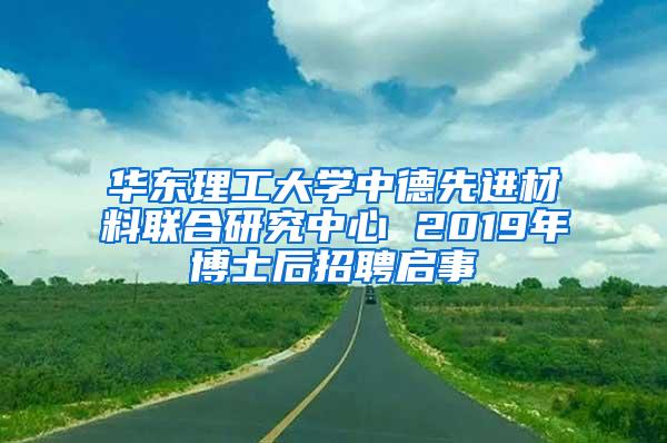 华东理工大学中德先进材料联合研究中心 2019年博士后招聘启事