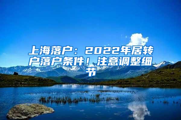 上海落户：2022年居转户落户条件！注意调整细节