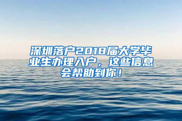 深圳落户2018届大学毕业生办理入户，这些信息会帮助到你！