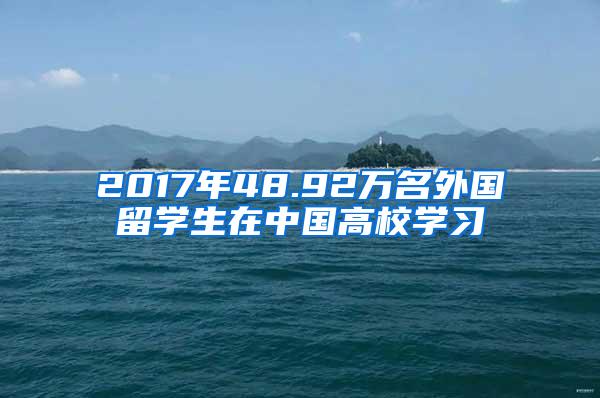 2017年48.92万名外国留学生在中国高校学习