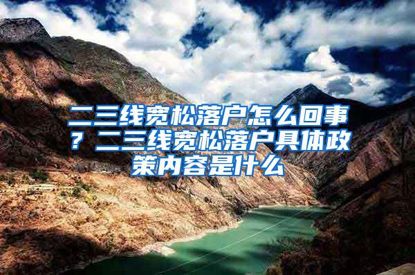 二三线宽松落户怎么回事？二三线宽松落户具体政策内容是什么