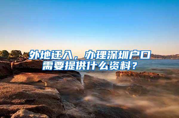 外地迁入，办理深圳户口需要提供什么资料？