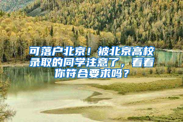 可落户北京！被北京高校录取的同学注意了，看看你符合要求吗？