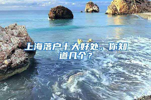 上海落户十大好处，你知道几个？