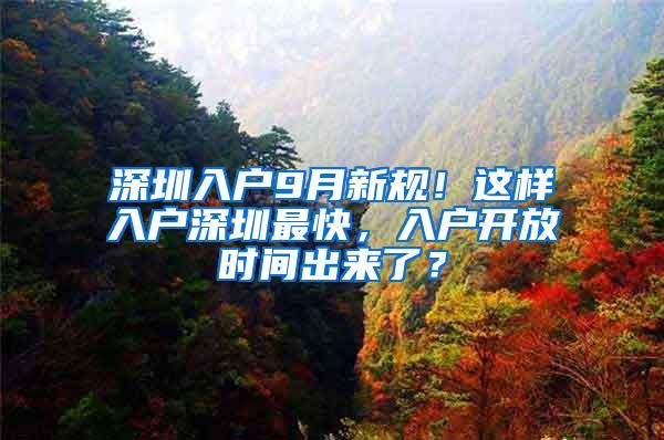 深圳入户9月新规！这样入户深圳最快，入户开放时间出来了？