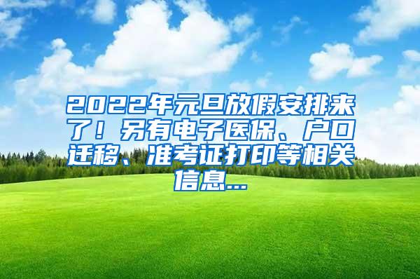 2022年元旦放假安排来了！另有电子医保、户口迁移、准考证打印等相关信息...