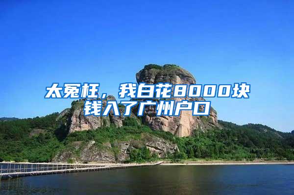 太冤枉，我白花8000块钱入了广州户口