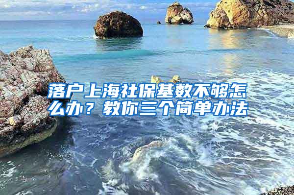 落户上海社保基数不够怎么办？教你三个简单办法