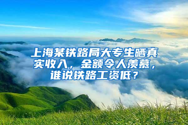 上海某铁路局大专生晒真实收入，金额令人羡慕，谁说铁路工资低？